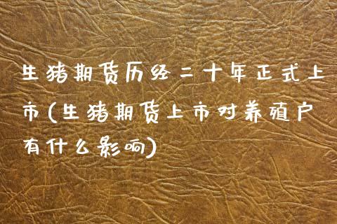 生猪期货历经二十年正式上市(生猪期货上市对养殖户有什么影响)_https://www.boyangwujin.com_恒指期货_第1张