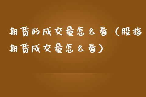 期货的成交量怎么看（股指期货成交量怎么看）
