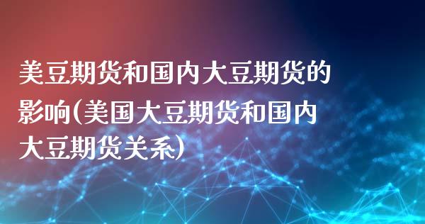 美豆期货和国内大豆期货的影响(美国大豆期货和国内大豆期货关系)