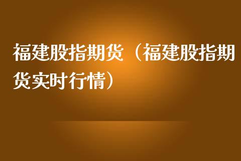 福建股指期货（福建股指期货实时行情）_https://www.boyangwujin.com_期货直播间_第1张