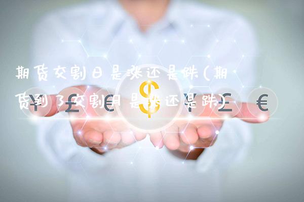 期货交割日是涨还是跌(期货到了交割月是涨还是跌)