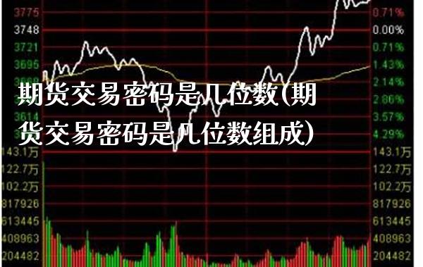 期货交易密码是几位数(期货交易密码是几位数组成)_https://www.boyangwujin.com_期货直播间_第1张