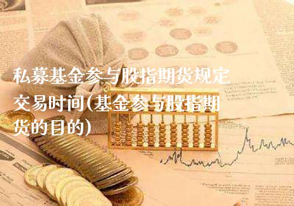 私募基金参与股指期货规定交易时间(基金参与股指期货的目的)_https://www.boyangwujin.com_期货直播间_第1张