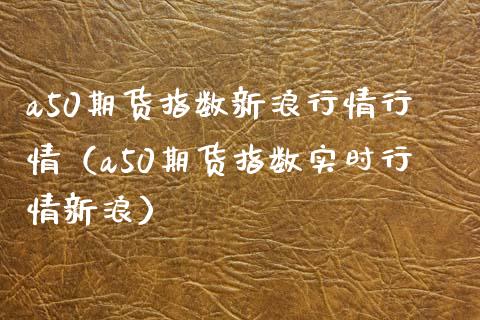 a50期货指数新浪行情行情（a50期货指数实时行情新浪）_https://www.boyangwujin.com_道指期货_第1张