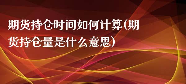 期货持仓时间如何计算(期货持仓量是什么意思)_https://www.boyangwujin.com_黄金期货_第1张