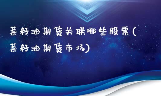 菜籽油期货关联哪些股票(菜籽油期货市场)_https://www.boyangwujin.com_恒指期货_第1张