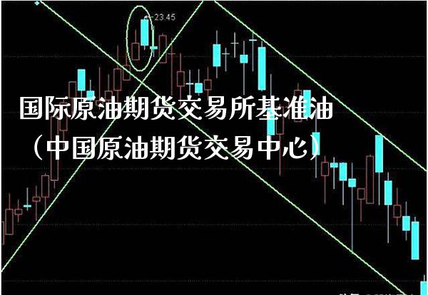 国际原油期货交易所基准油（中国原油期货交易中心）_https://www.boyangwujin.com_道指期货_第1张