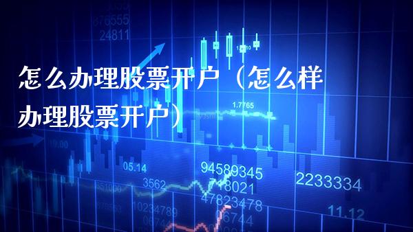 怎么办理股票开户（怎么样办理股票开户）