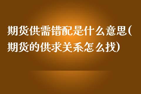 期货供需错配是什么意思(期货的供求关系怎么找)