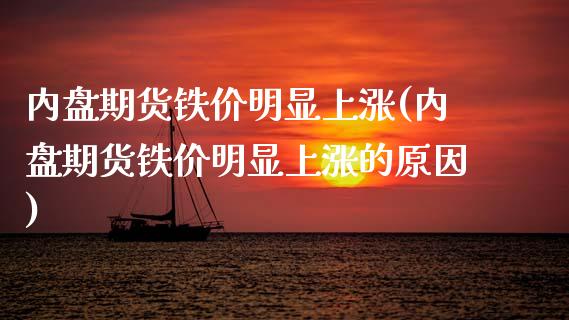 内盘期货铁价明显上涨(内盘期货铁价明显上涨的原因)_https://www.boyangwujin.com_期货直播间_第1张