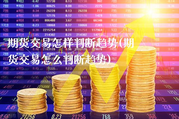 期货交易怎样判断趋势(期货交易怎么判断趋势)