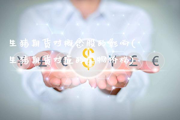 生猪期货对概念股的影响(生猪期货对应的实物价格)_https://www.boyangwujin.com_期货直播间_第1张