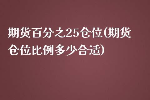 期货百分之25仓位(期货仓位比例多少合适)