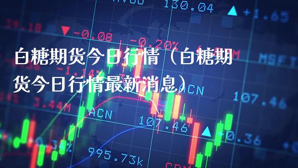 白糖期货今日行情（白糖期货今日行情最新消息）_https://www.boyangwujin.com_黄金期货_第1张