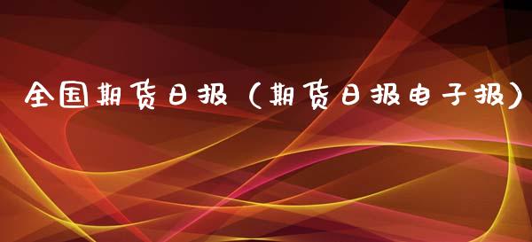 全国期货日报（期货日报电子报）_https://www.boyangwujin.com_期货直播间_第1张