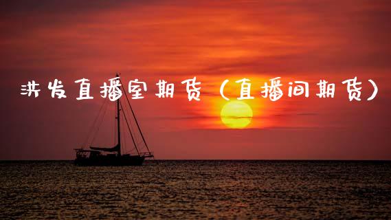 洪发直播室期货（直播间期货）_https://www.boyangwujin.com_期货直播间_第1张