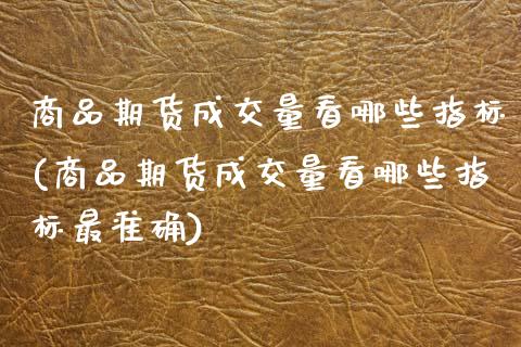 商品期货成交量看哪些指标(商品期货成交量看哪些指标最准确)