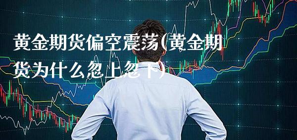 黄金期货偏空震荡(黄金期货为什么忽上忽下)_https://www.boyangwujin.com_期货科普_第1张