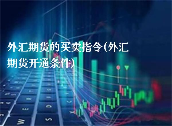 外汇期货的买卖指令(外汇期货开通条件)