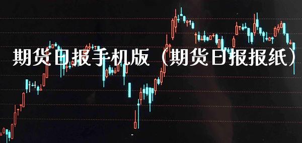 期货日报手机版（期货日报报纸）_https://www.boyangwujin.com_期货直播间_第1张