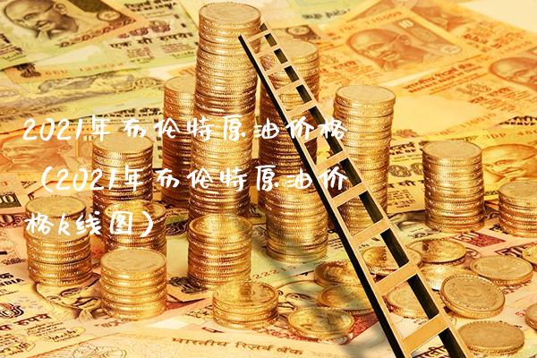 2021年布伦特原油价格（2021年布伦特原油价格k线图）_https://www.boyangwujin.com_期货直播间_第1张