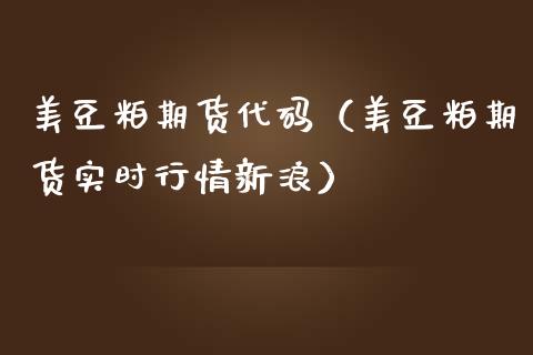 美豆粕期货代码（美豆粕期货实时行情新浪）