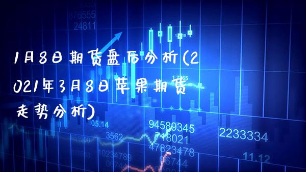 1月8日期货盘后分析(2021年3月8日苹果期货走势分析)