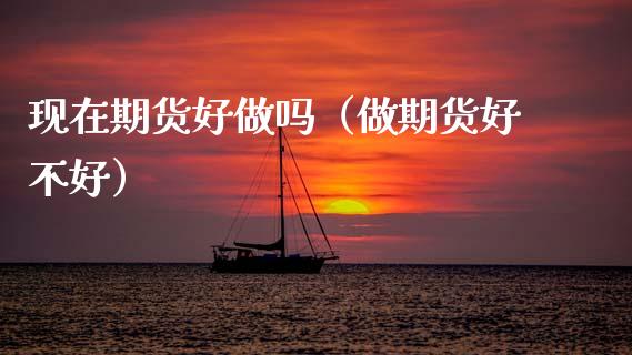 现在期货好做吗（做期货好不好）