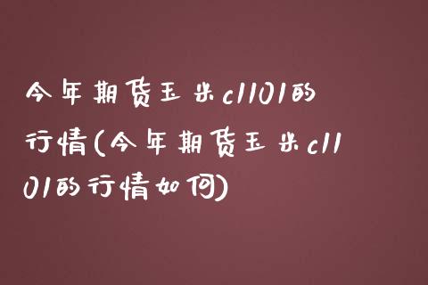今年期货玉米c1101的行情(今年期货玉米c1101的行情如何)_https://www.boyangwujin.com_期货直播间_第1张