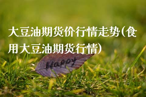 大豆油期货价行情走势(食用大豆油期货行情)_https://www.boyangwujin.com_期货直播间_第1张