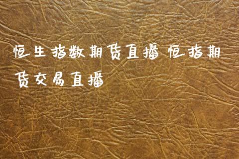 恒生指数期货直播 恒指期货交易直播
