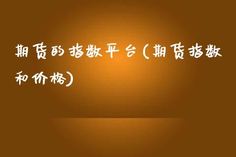 期货的指数平台(期货指数和价格)_https://www.boyangwujin.com_原油期货_第1张