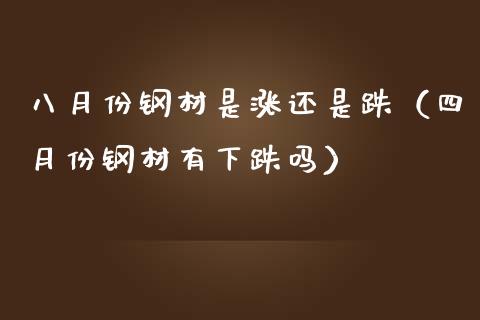 八月份钢材是涨还是跌（四月份钢材有下跌吗）_https://www.boyangwujin.com_期货直播间_第1张