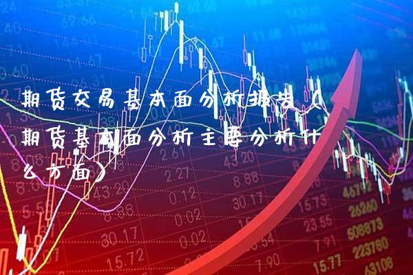 期货交易基本面分析报告（期货基本面分析主要分析什么方面）