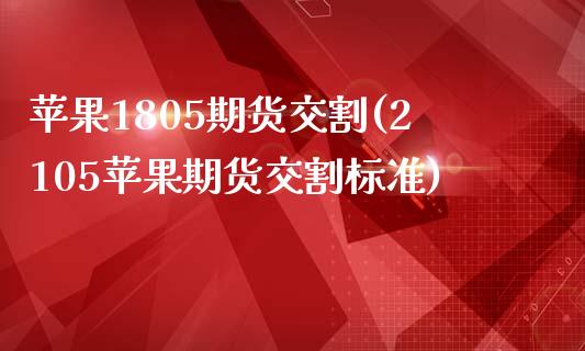 苹果1805期货交割(2105苹果期货交割标准)_https://www.boyangwujin.com_期货直播间_第1张