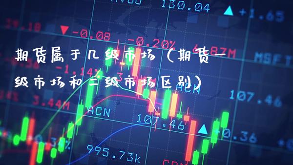 期货属于几级市场（期货一级市场和二级市场区别）_https://www.boyangwujin.com_道指期货_第1张