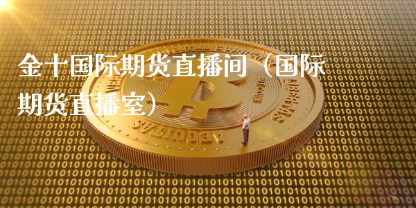 金十国际期货直播间（国际期货直播室）