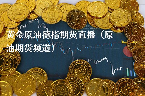 黄金原油德指期货直播（原油期货频道）