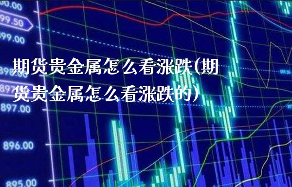 期货贵金属怎么看涨跌(期货贵金属怎么看涨跌的)_https://www.boyangwujin.com_期货直播间_第1张