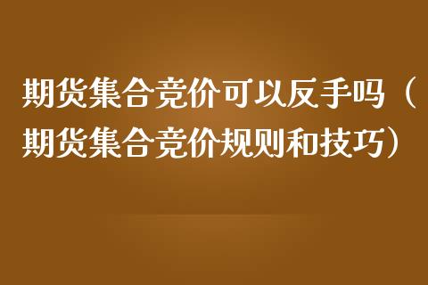 期货集合竞价可以反手吗（期货集合竞价规则和技巧）