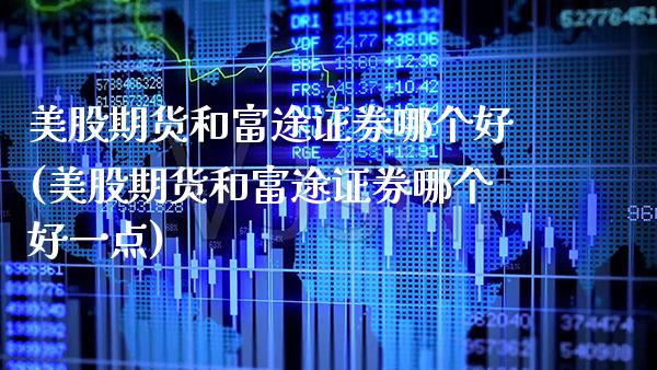 美股期货和富途证券哪个好(美股期货和富途证券哪个好一点)_https://www.boyangwujin.com_纳指期货_第1张