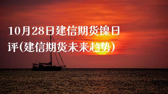 10月28日建信期货镍日评(建信期货未来趋势)_https://www.boyangwujin.com_期货直播间_第1张