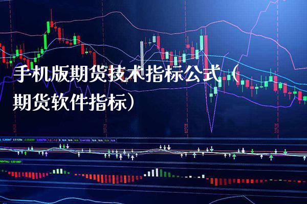 手机版期货技术指标公式（期货软件指标）_https://www.boyangwujin.com_期货直播间_第1张