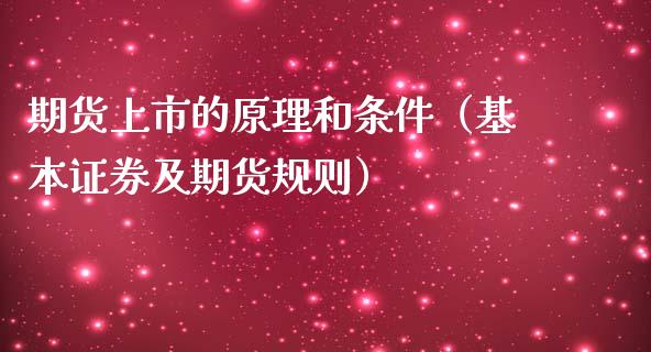 期货上市的原理和条件（基本证券及期货规则）_https://www.boyangwujin.com_黄金期货_第1张