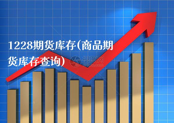 1228期货库存(商品期货库存查询)