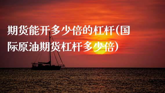 期货能开多少倍的杠杆(国际原油期货杠杆多少倍)