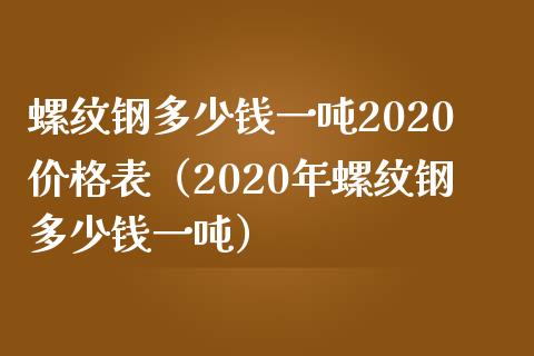 螺纹钢多少钱一吨2020价格表（2020年螺纹钢多少钱一吨）