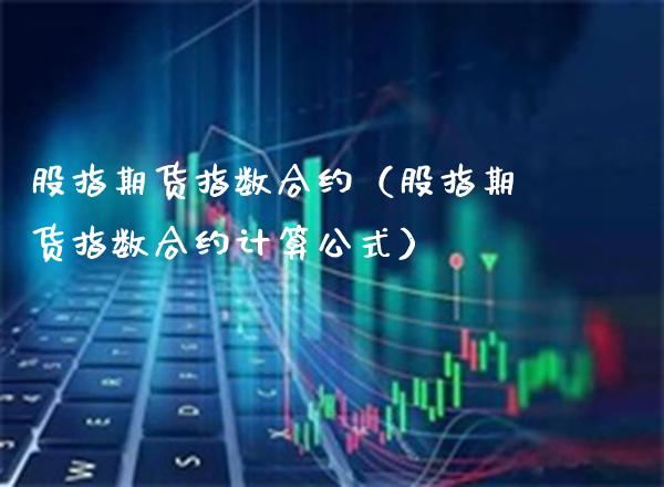 股指期货指数合约（股指期货指数合约计算公式）_https://www.boyangwujin.com_黄金期货_第1张