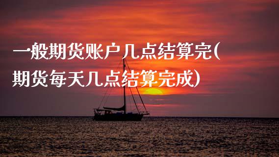 一般期货账户几点结算完(期货每天几点结算完成)_https://www.boyangwujin.com_期货科普_第1张