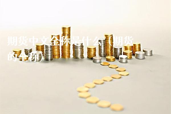 期货中文全称是什么（期货的全称）_https://www.boyangwujin.com_原油期货_第1张